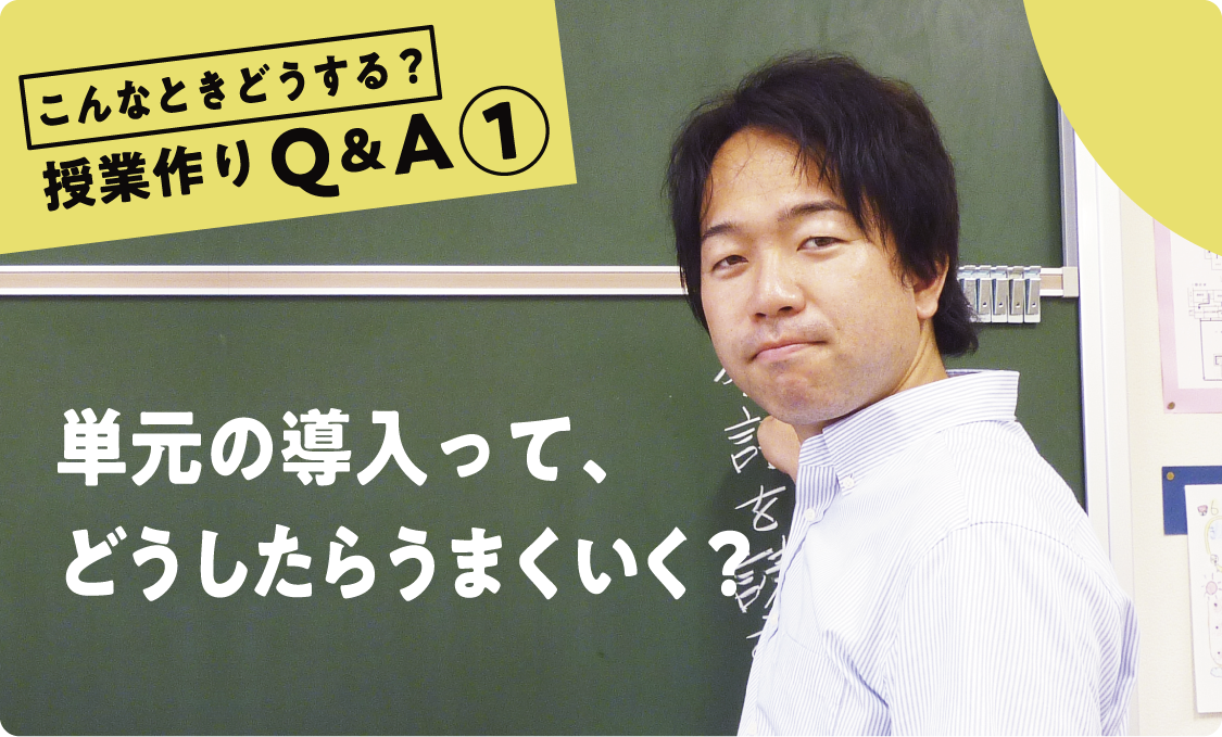 授業作りQ&A ① 単元の導入って、どうしたらうまくいく?