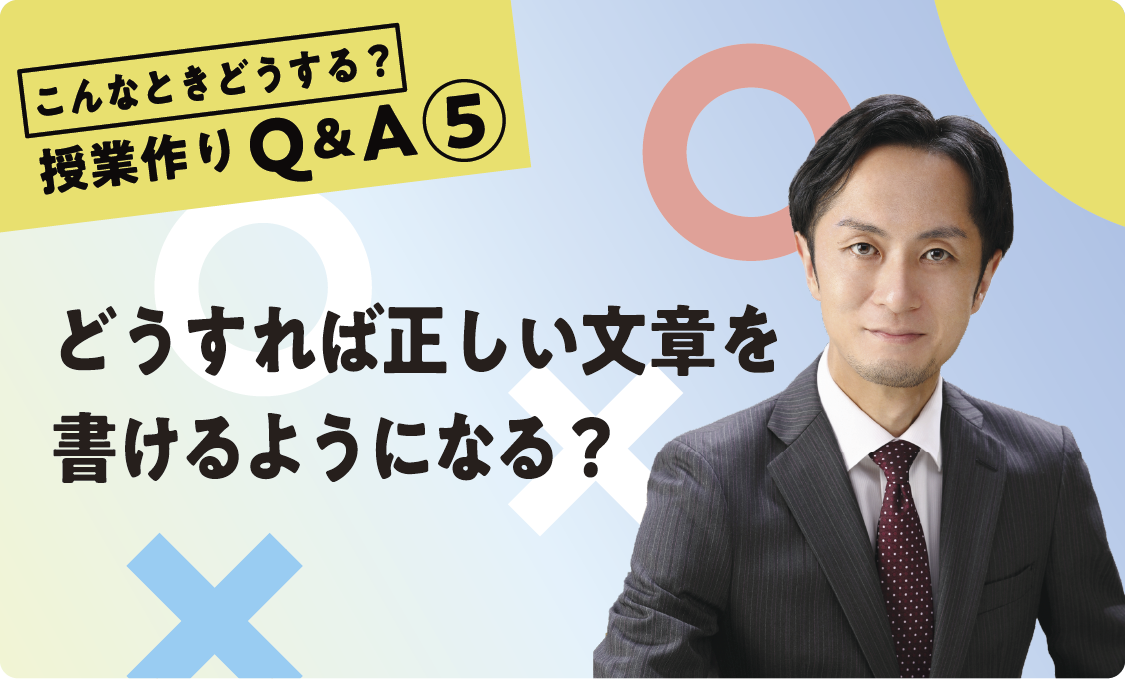 授業作りQ&A ⑤ どうすれば正しい文章を書けるようになる?