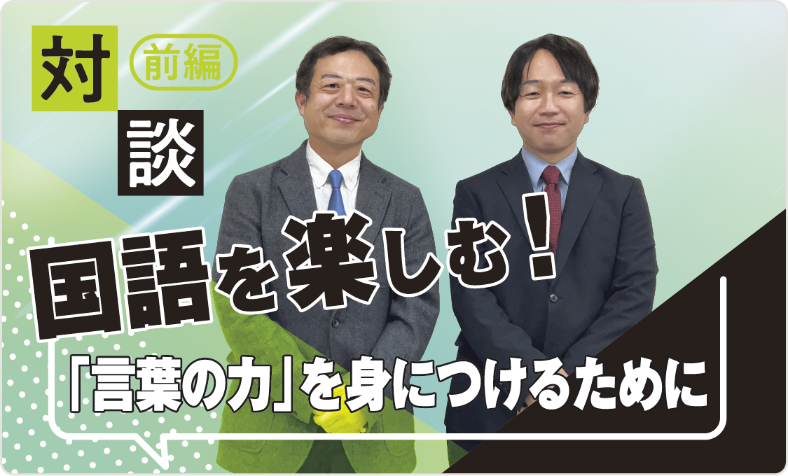 対談 国語を楽しむ! ―― 「言葉の力」を身につけるために【前編】