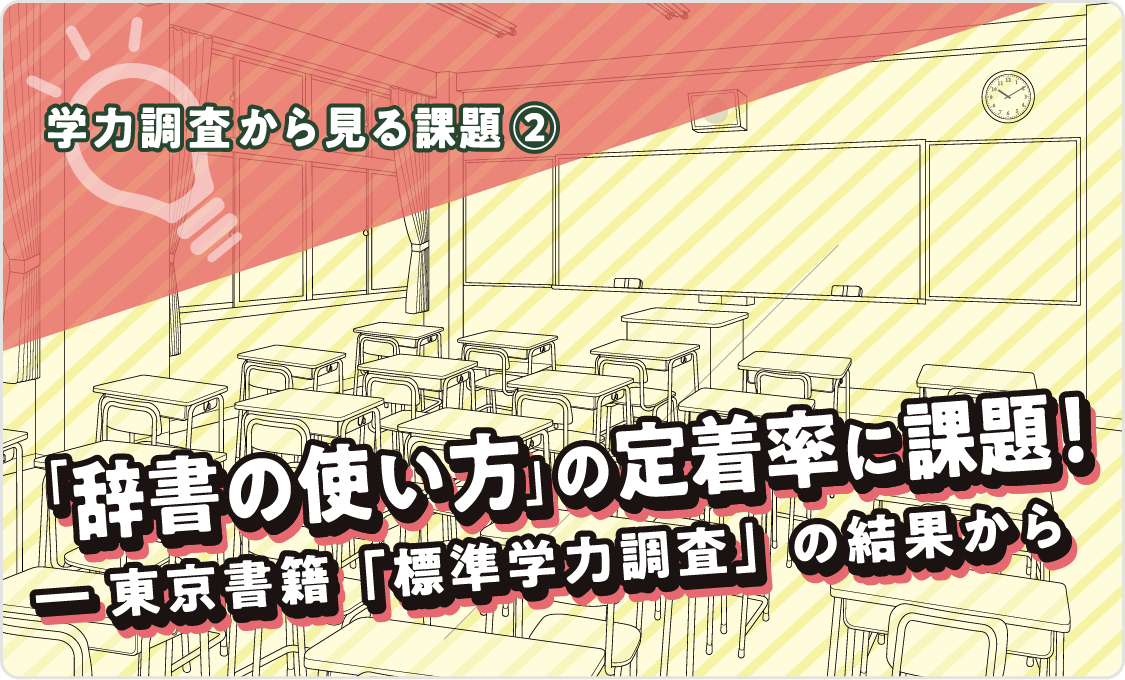 学力調査から見る課題② 「辞書の使い方」の定着率に課題！ ―― 東京書籍「標準学力調査」の結果から