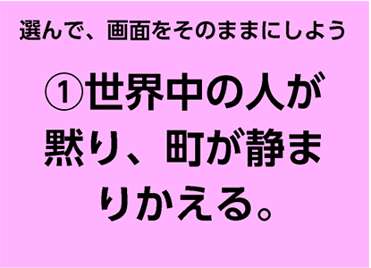 選んで、画面をそのままにしよう①世界中の人が黙り、町が静まりかえる。