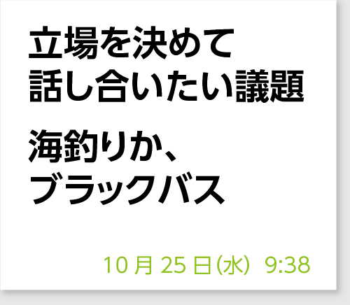 立場を決めて話し合いたい議題　海釣りか、ブラックバス