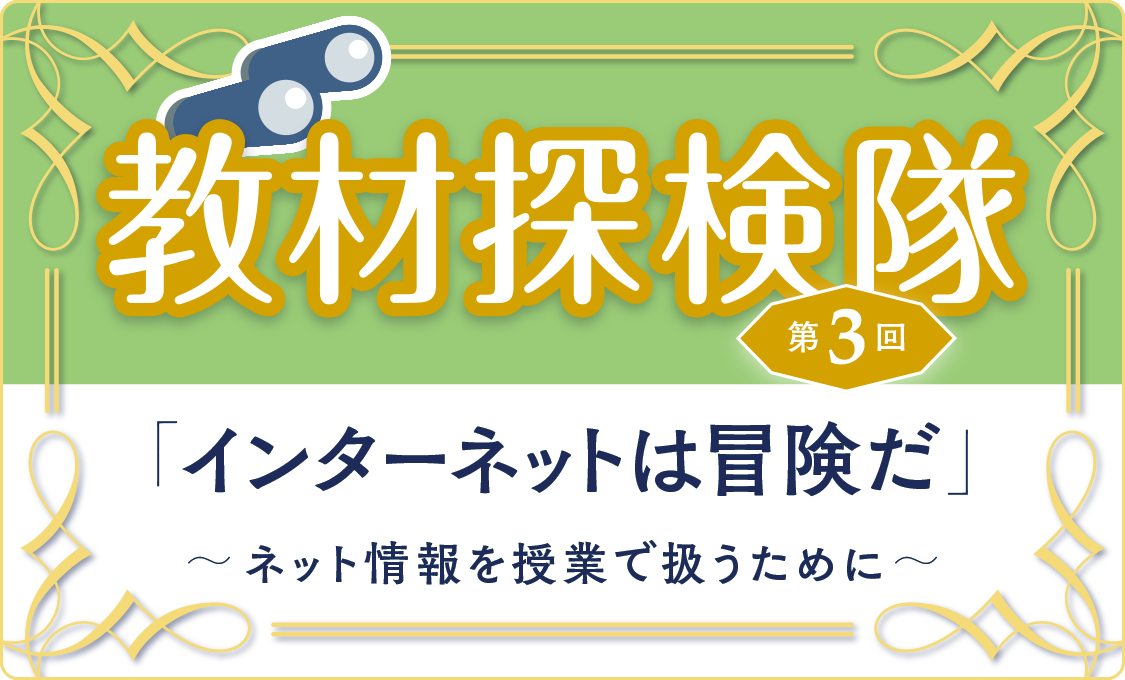 教材探検隊 第3回「インターネットは冒険だ」〜ネット情報を授業で扱うために~