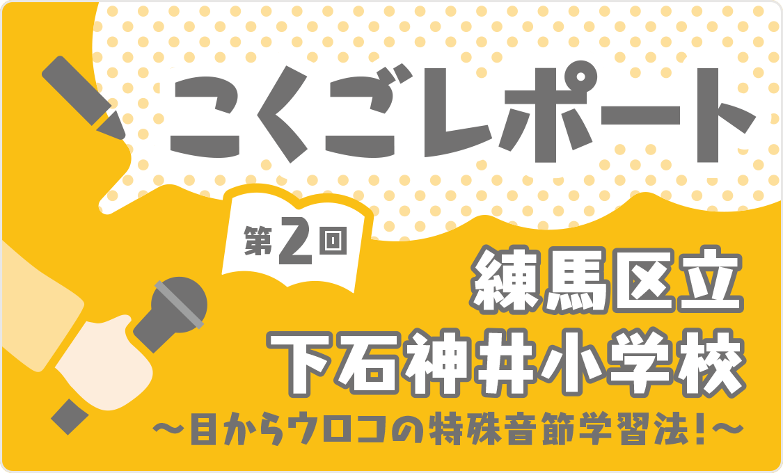 こくごレポート 第2回 練馬区立下石神井小学校 ~目からウロコの特殊音節学習法!~