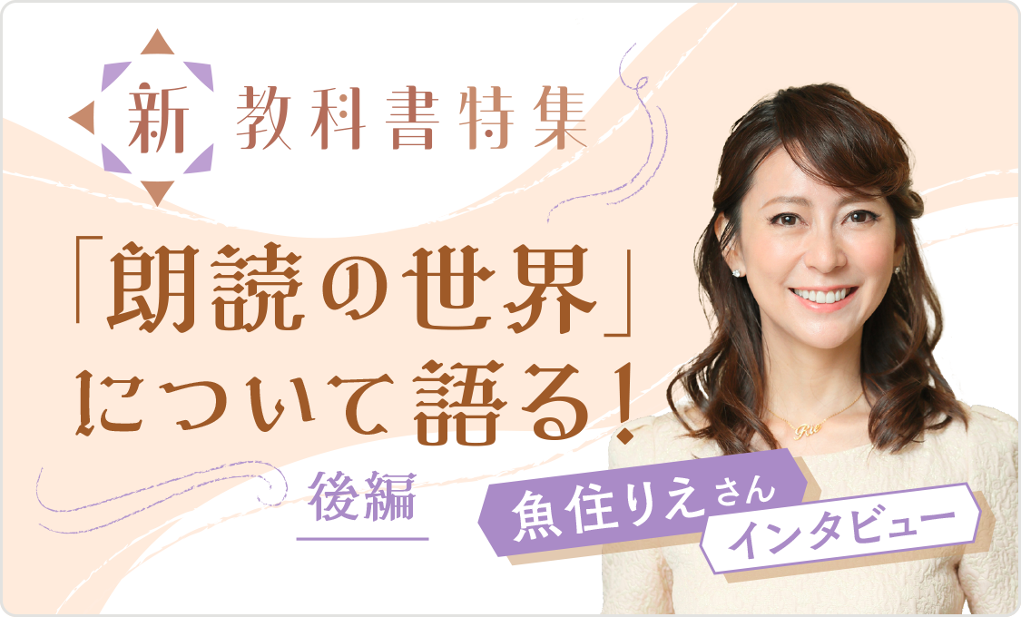 新教科書特集 魚住りえさん インタビュー 〜「朗読の世界」について語る!〜(後編)