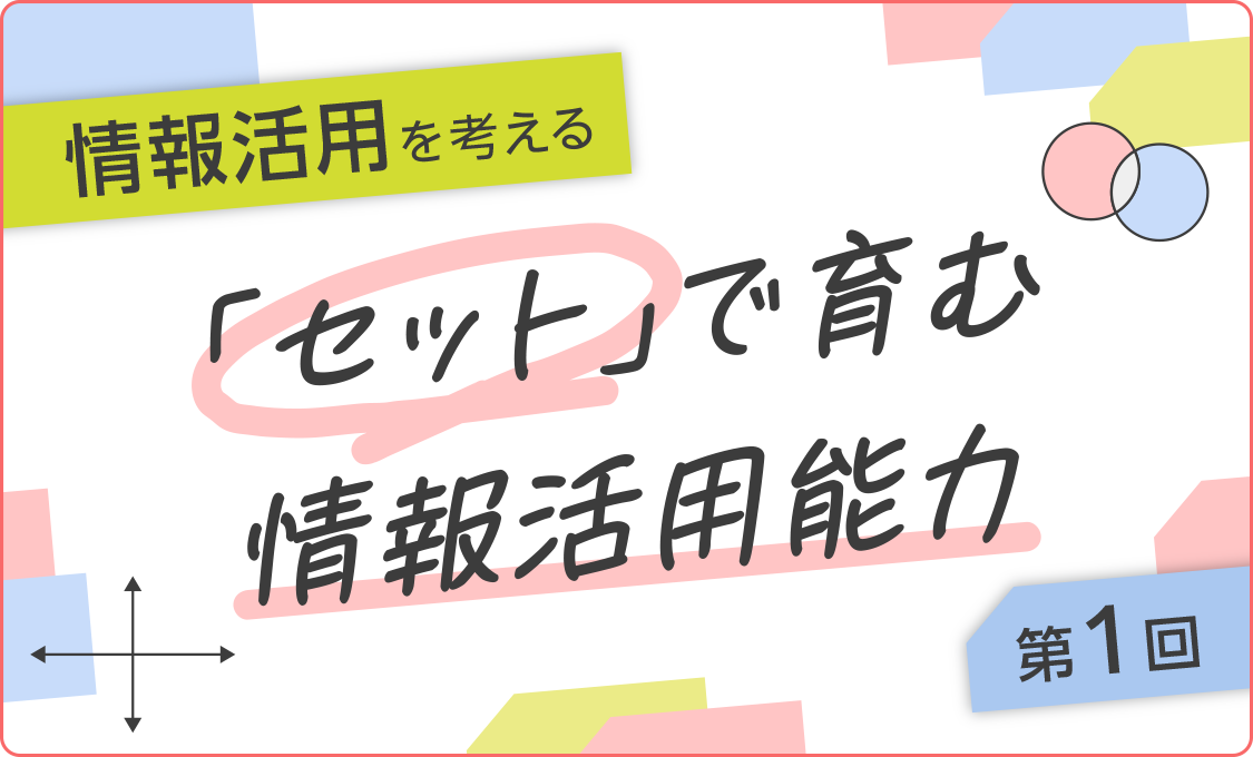 「情報活用」を考える 「セット」で育む情報活用能力　第１回