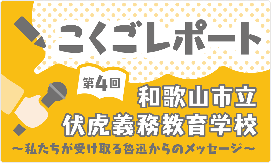 こくごレポート 第4回 和歌山市立伏虎義務教育学校 〜私たちが受け取る魯迅からのメッセージ〜