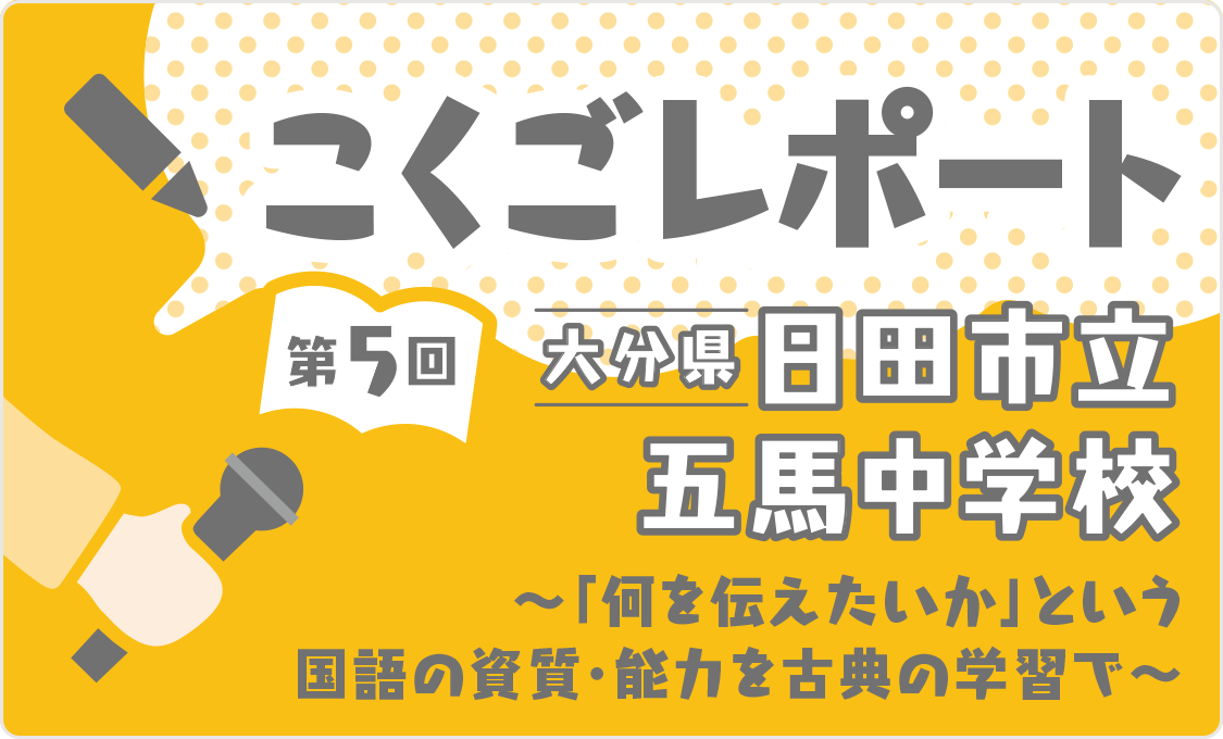こくごレポート 第5回 大分県日田市立五馬中学校 ~「何を伝えたいか」という国語の資質・能力を古典の学習で~