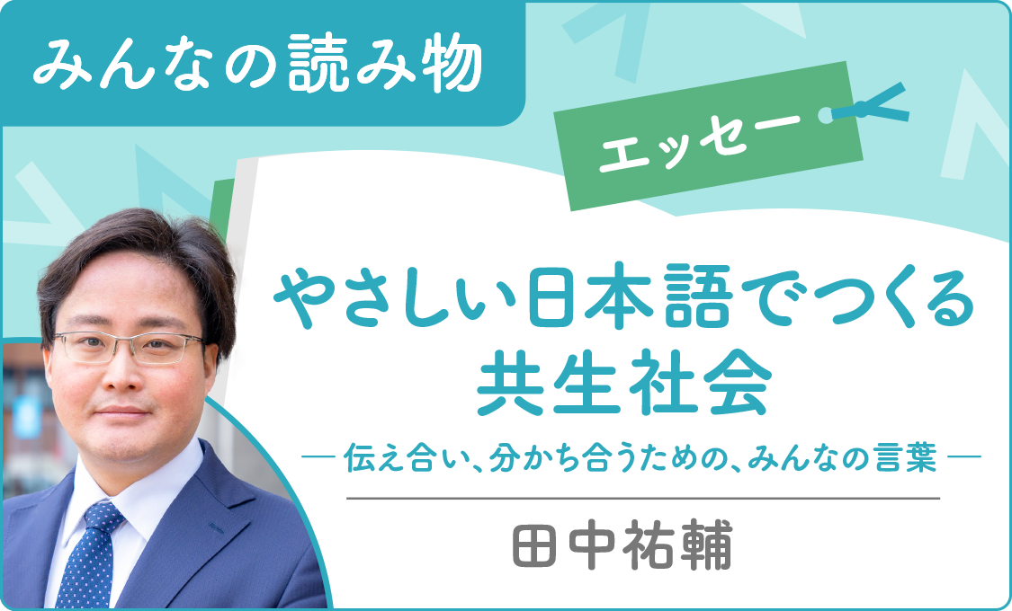 みんなの読み物(エッセー) やさしい日本語でつくる共生社会―伝え合い、分かち合うための、みんなの言葉―