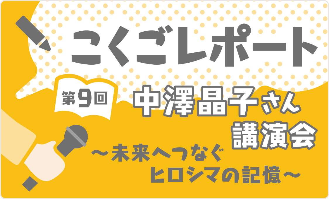 こくごレポート 第9回　中澤晶子さん講演会 ～未来へつなぐヒロシマの記憶～