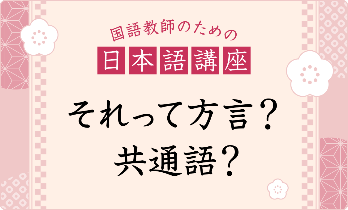 国語教師のための日本語講座 それって方言? 共通語?