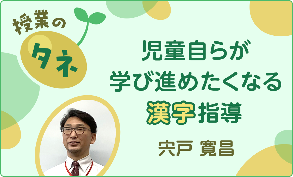 授業のタネ 児童自らが学び進めたくなる漢字指導