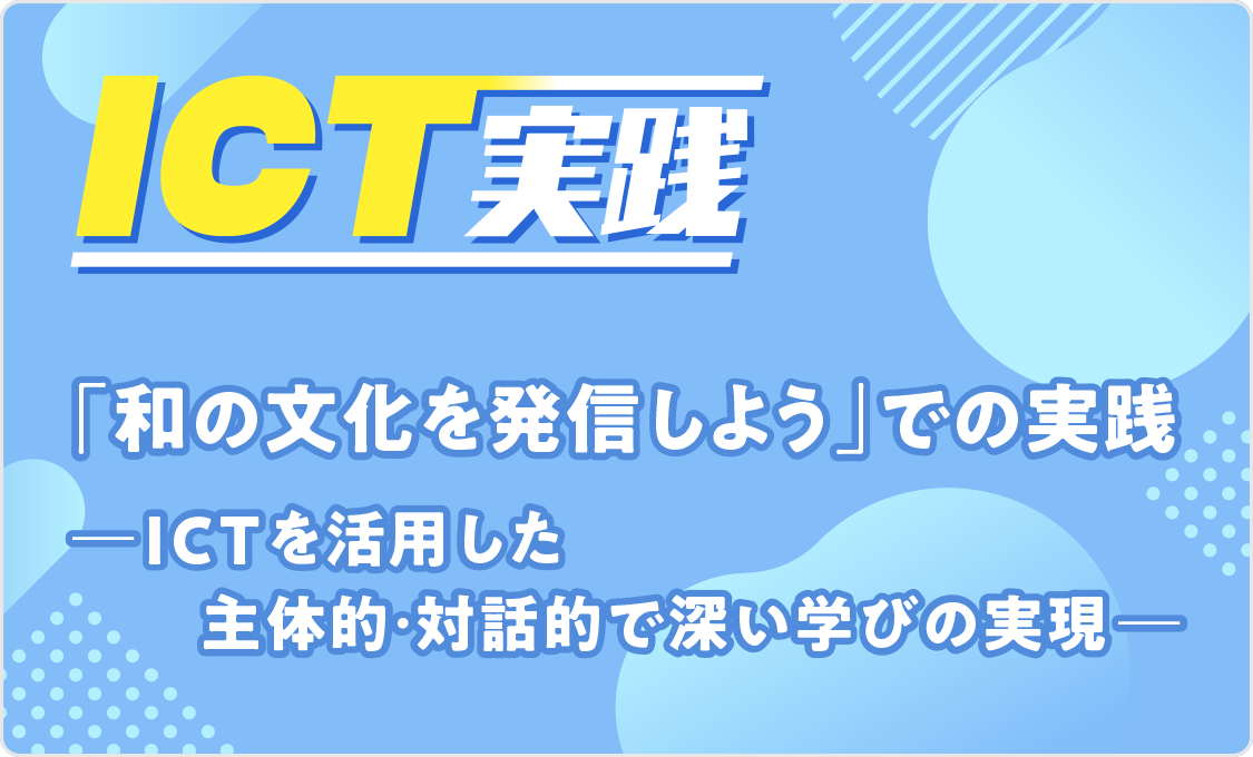 ICT実践 「和の文化を発信しよう」での実践 ―ICTを活用した主体的・対話的で深い学びの実現―