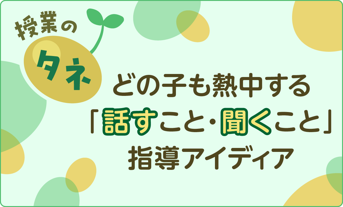 授業のタネ どの子も熱中する「話すこと・聞くこと」指導アイディア