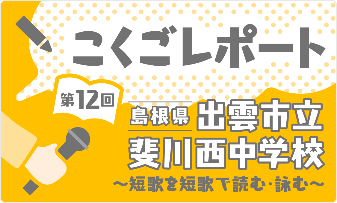 こくごレポート 第12回　島根県出雲市立斐川西中学校 ～短歌を短歌で読む・詠む～