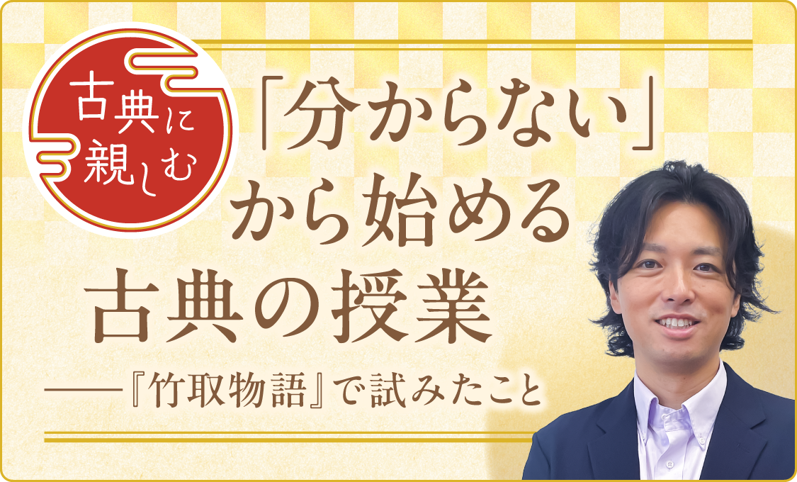 古典に親しむ 「分からない」から始める古典の授業――『竹取物語』で試みたこと